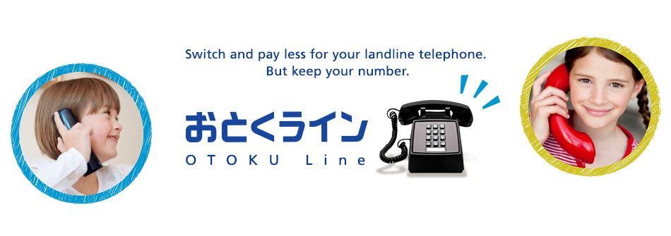 Switch and pay less for your landline telephone. But keep your number. OTOKU Line