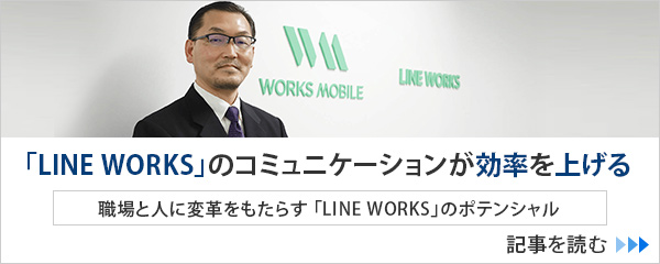 「LINE WORKS」の円滑なビジネス・コミュニケーションが効率を上げる