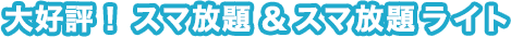 大好評!スマ放題&スマ放題ライト