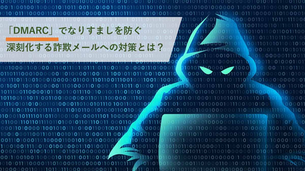 DMARC」でなりすましを防ぐ ～ 深刻化する詐欺メールへの対策とは