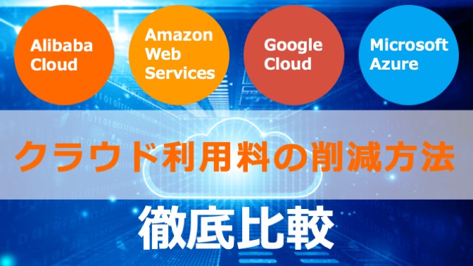 クラウド利用料の削減方法とツールを紹介 (Alibaba/AWS/Azure/Google