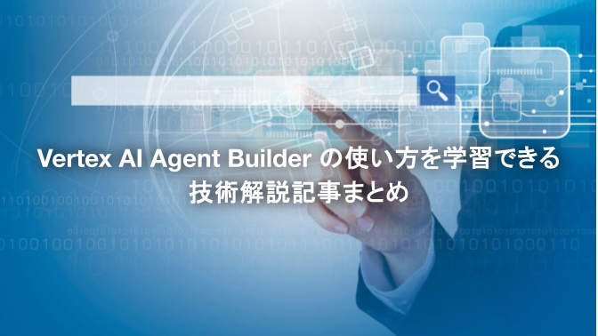 Vertex AI Agent Builder の使い方を学習できる技術解説記事まとめ｜クラウドテクノロジーブログ｜ソフトバンク
