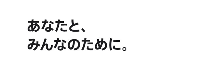 あなたと、みんなのために。