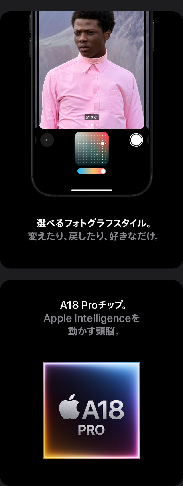 選べるフォトグラフスタイル。変えたり、戻したり、好きなだけ。 A18 Proチップ。Apple Intelligenceを動かす頭脳。