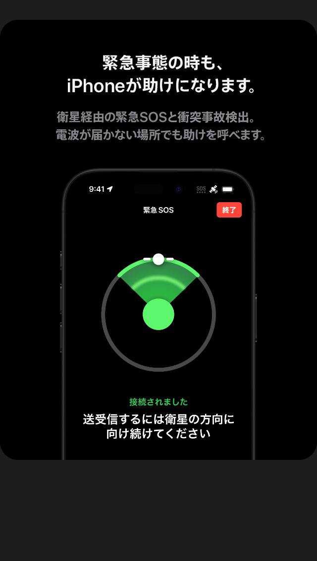 緊急事態の時も、iPhoneが助けになります。衛星経由の緊急SOSと衝突事故検出。電波が届かない場所でも助けを呼べます。