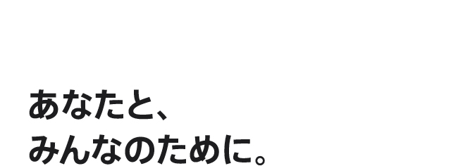 あなたと、みんなのために。