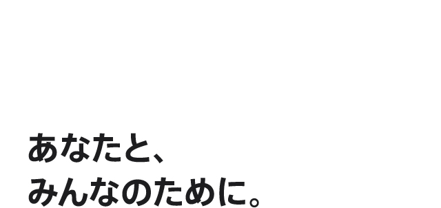 あなたと、みんなのために。