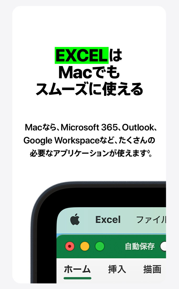 EXCELはMacでもスムーズに使える　Macなら、Microsoft 365、Outlook、Google Workspaceなど、たくさんの必要なアプリケーションが使えます。