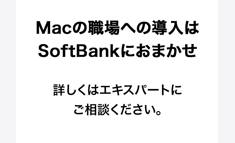 Macの職場への導入はSoftBankにおまかせ　詳しくはエキスパートにご相談ください。
