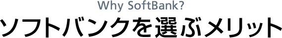 Why SoftBank? ソフトバンクを選ぶメリット
