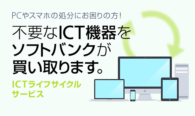 PCやスマホの処分にお困りの方、 不要なICT機器をソフトバンクが買い取ります！ ICTライフサイクルサービス。