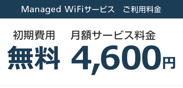 Managed WiFiサービス ご利用料金 初期費用無料 月額サービス料金4,600円